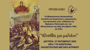 Επετειακή Εκδήλωση της Ιεράς Μητροπόλεως Αιτωλίας και Ακαρνανίας και του Ιδρύματος Πολιτισμού «ΑΓΙΟΣ ΕΥΓΕΝΙΟΣ Ο ΑΙΤΩΛΟΣ» για την Εθνική Εορτή της 28ης Οκτωβρίου 1940 (Δευ 27/10/2025 19:00)